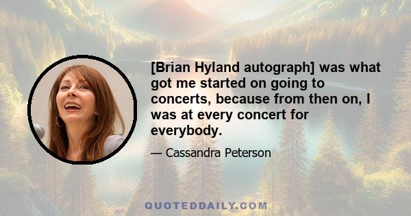 [Brian Hyland autograph] was what got me started on going to concerts, because from then on, I was at every concert for everybody.