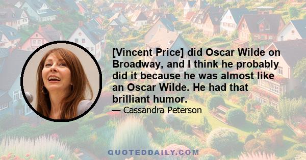 [Vincent Price] did Oscar Wilde on Broadway, and I think he probably did it because he was almost like an Oscar Wilde. He had that brilliant humor.