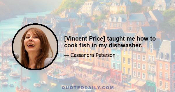 [Vincent Price] taught me how to cook fish in my dishwasher.