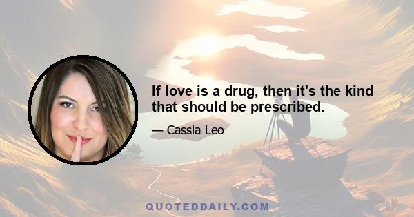 If love is a drug, then it's the kind that should be prescribed.