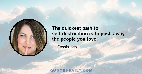 The quickest path to self-destruction is to push away the people you love.