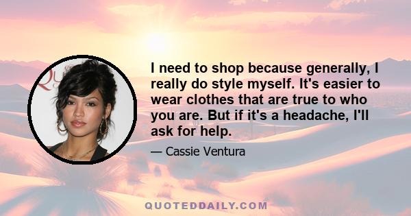 I need to shop because generally, I really do style myself. It's easier to wear clothes that are true to who you are. But if it's a headache, I'll ask for help.