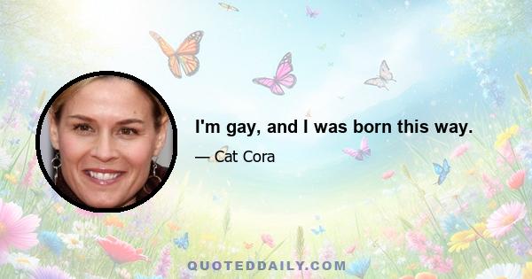 I'm gay, and I was born this way.