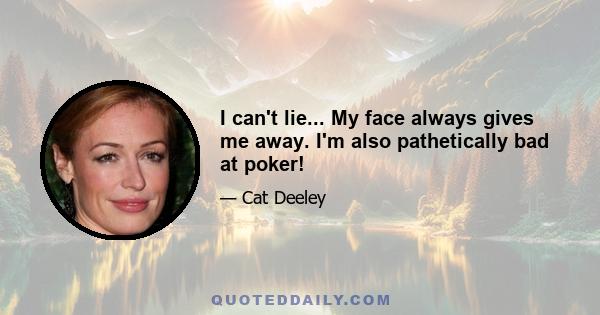 I can't lie... My face always gives me away. I'm also pathetically bad at poker!