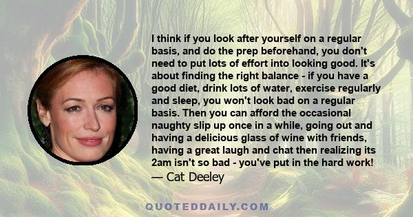 I think if you look after yourself on a regular basis, and do the prep beforehand, you don't need to put lots of effort into looking good. It's about finding the right balance - if you have a good diet, drink lots of