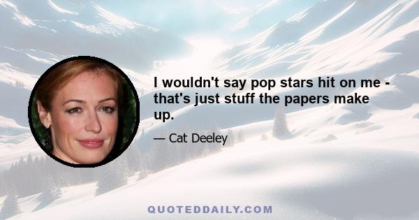 I wouldn't say pop stars hit on me - that's just stuff the papers make up.