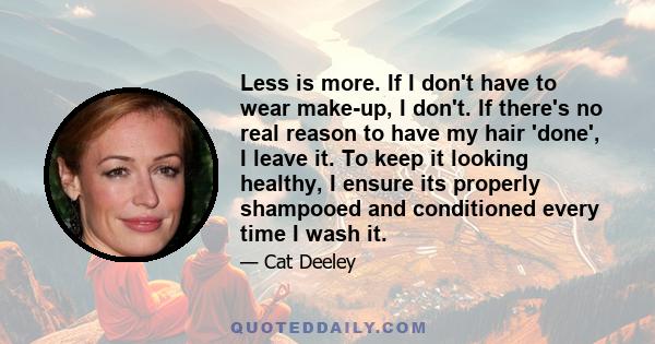 Less is more. If I don't have to wear make-up, I don't. If there's no real reason to have my hair 'done', I leave it. To keep it looking healthy, I ensure its properly shampooed and conditioned every time I wash it.