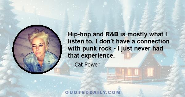 Hip-hop and R&B is mostly what I listen to. I don't have a connection with punk rock - I just never had that experience.