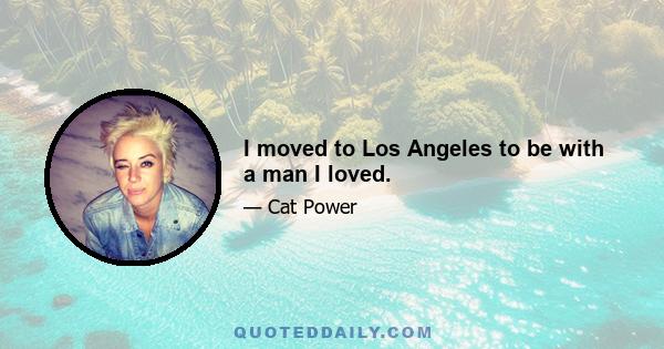 I moved to Los Angeles to be with a man I loved.