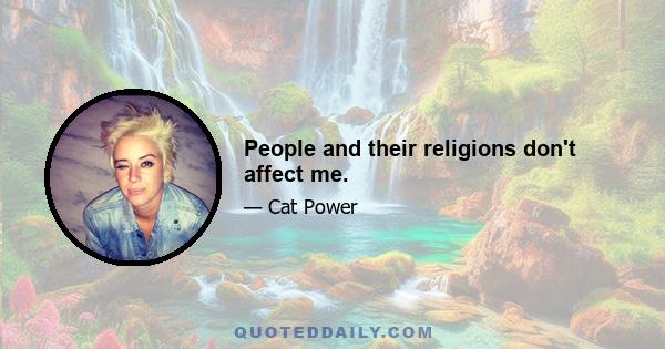 People and their religions don't affect me.