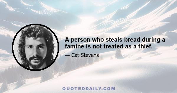 A person who steals bread during a famine is not treated as a thief.