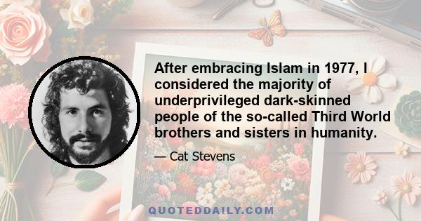 After embracing Islam in 1977, I considered the majority of underprivileged dark-skinned people of the so-called Third World brothers and sisters in humanity.