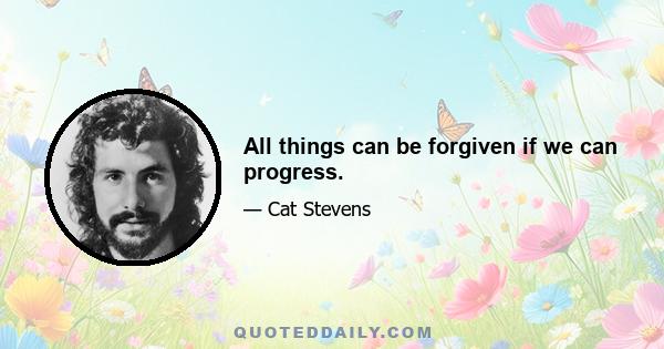 All things can be forgiven if we can progress.