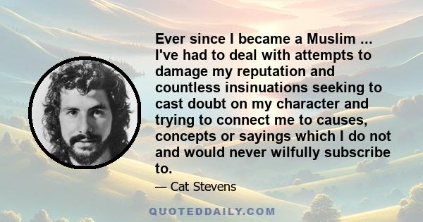 Ever since I became a Muslim ... I've had to deal with attempts to damage my reputation and countless insinuations seeking to cast doubt on my character and trying to connect me to causes, concepts or sayings which I do 