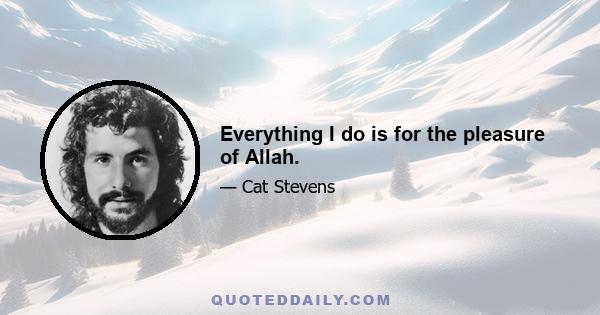 Everything I do is for the pleasure of Allah.