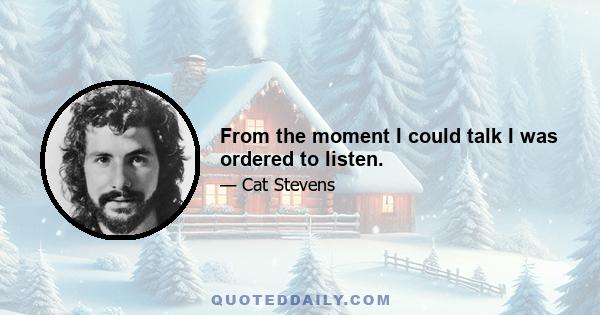 From the moment I could talk I was ordered to listen.