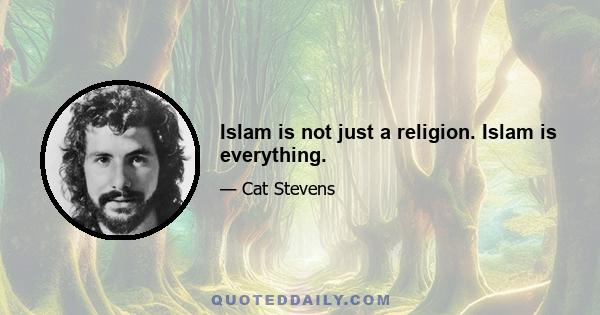 Islam is not just a religion. Islam is everything.