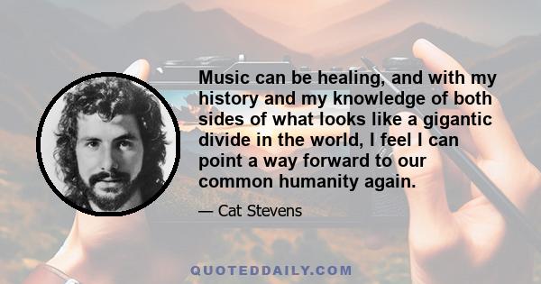 Music can be healing, and with my history and my knowledge of both sides of what looks like a gigantic divide in the world, I feel I can point a way forward to our common humanity again.