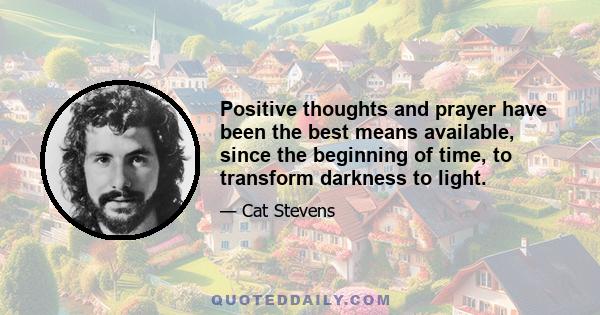 Positive thoughts and prayer have been the best means available, since the beginning of time, to transform darkness to light.