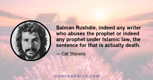 Salman Rushdie, indeed any writer who abuses the prophet or indeed any prophet under Islamic law, the sentence for that is actually death.