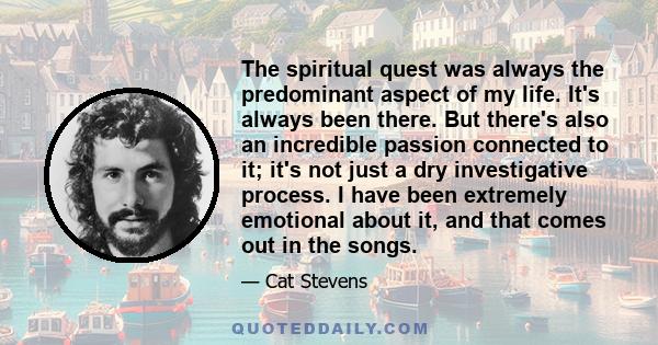 The spiritual quest was always the predominant aspect of my life. It's always been there. But there's also an incredible passion connected to it; it's not just a dry investigative process. I have been extremely