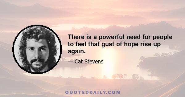 There is a powerful need for people to feel that gust of hope rise up again.