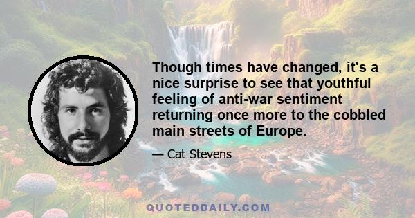 Though times have changed, it's a nice surprise to see that youthful feeling of anti-war sentiment returning once more to the cobbled main streets of Europe.