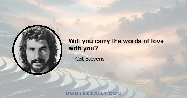 Will you carry the words of love with you?