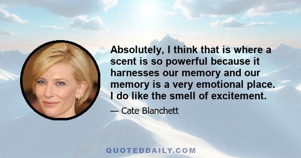 Absolutely, I think that is where a scent is so powerful because it harnesses our memory and our memory is a very emotional place. I do like the smell of excitement.