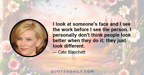 I look at someone's face and I see the work before I see the person. I personally don't think people look better when they do it; they just look different.