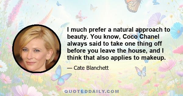 I much prefer a natural approach to beauty. You know, Coco Chanel always said to take one thing off before you leave the house, and I think that also applies to makeup.