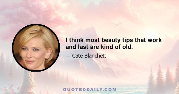 I think most beauty tips that work and last are kind of old.