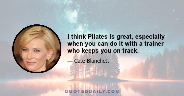 I think Pilates is great, especially when you can do it with a trainer who keeps you on track.