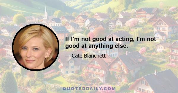 If I'm not good at acting, I'm not good at anything else.