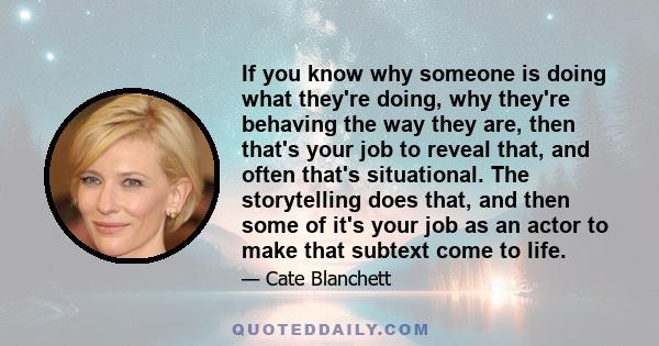 If you know why someone is doing what they're doing, why they're behaving the way they are, then that's your job to reveal that, and often that's situational. The storytelling does that, and then some of it's your job