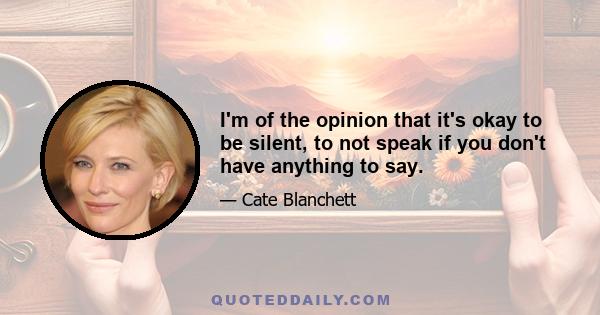 I'm of the opinion that it's okay to be silent, to not speak if you don't have anything to say.