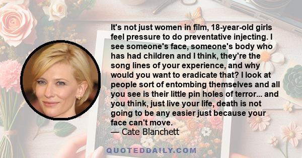 It's not just women in film, 18-year-old girls feel pressure to do preventative injecting. I see someone's face, someone's body who has had children and I think, they're the song lines of your experience, and why would