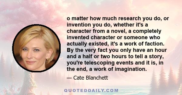 o matter how much research you do, or invention you do, whether it's a character from a novel, a completely invented character or someone who actually existed, it's a work of faction. By the very fact you only have an