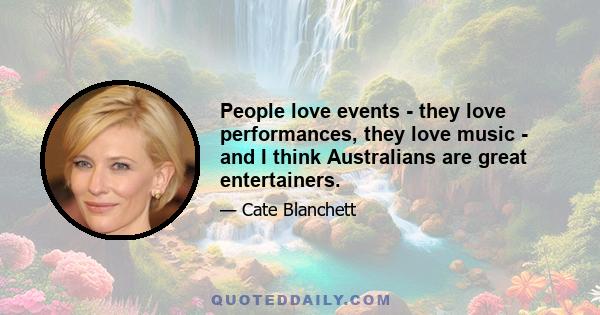 People love events - they love performances, they love music - and I think Australians are great entertainers.