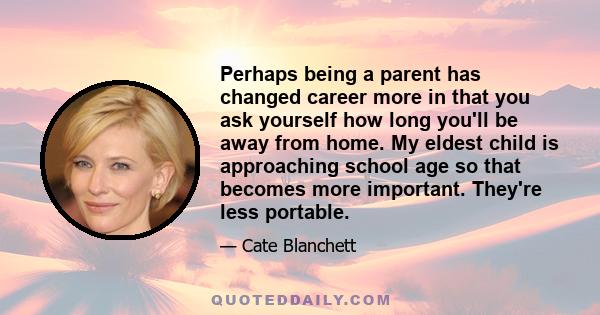 Perhaps being a parent has changed career more in that you ask yourself how long you'll be away from home. My eldest child is approaching school age so that becomes more important. They're less portable.