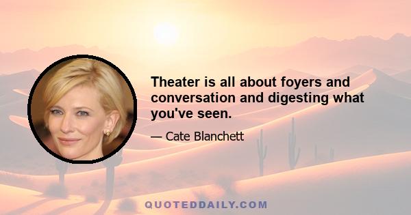 Theater is all about foyers and conversation and digesting what you've seen.