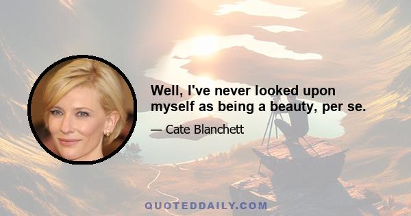 Well, I've never looked upon myself as being a beauty, per se.