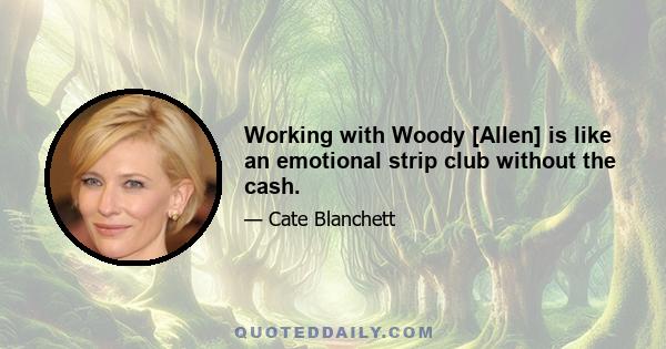 Working with Woody [Allen] is like an emotional strip club without the cash.