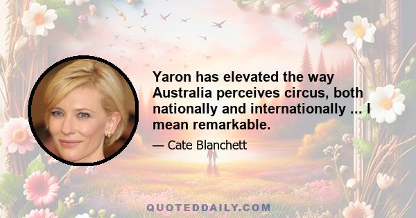 Yaron has elevated the way Australia perceives circus, both nationally and internationally ... I mean remarkable.