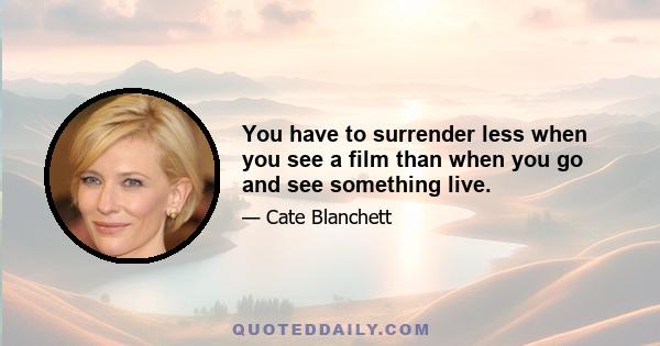 You have to surrender less when you see a film than when you go and see something live.