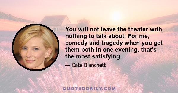 You will not leave the theater with nothing to talk about. For me, comedy and tragedy when you get them both in one evening, that's the most satisfying.