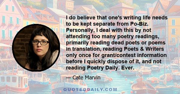 I do believe that one's writing life needs to be kept separate from Po-Biz. Personally, I deal with this by not attending too many poetry readings, primarily reading dead poets or poems in translation, reading Poets &