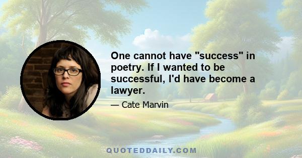 One cannot have success in poetry. If I wanted to be successful, I'd have become a lawyer.