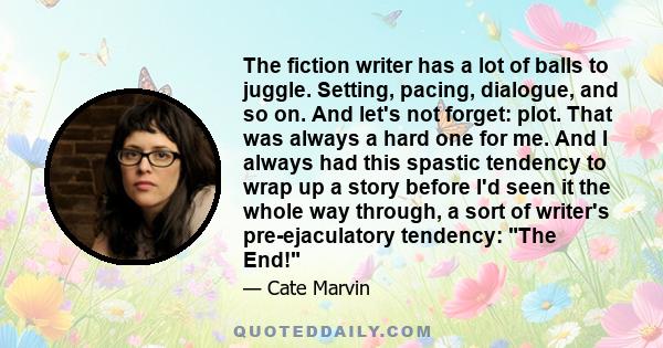 The fiction writer has a lot of balls to juggle. Setting, pacing, dialogue, and so on. And let's not forget: plot. That was always a hard one for me. And I always had this spastic tendency to wrap up a story before I'd