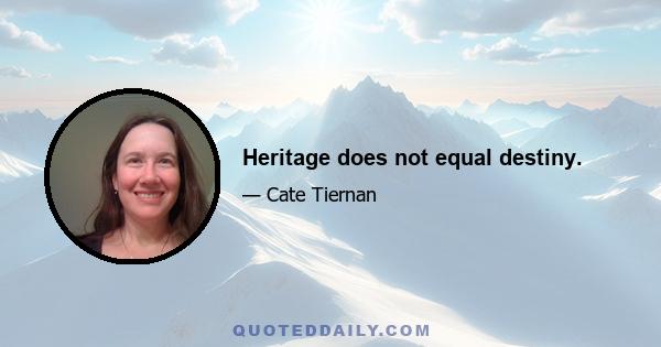 Heritage does not equal destiny.